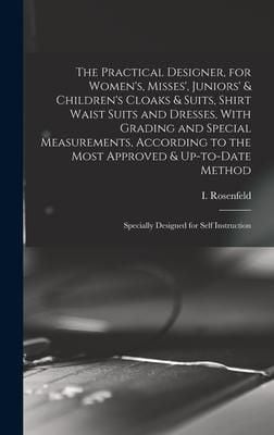 Produktbild: The Practical Designer, for Women's, Misses', Juniors' & Children's Cloaks & Suits, Shirt Waist Suits and Dresses, With Grading and Special Measuremen