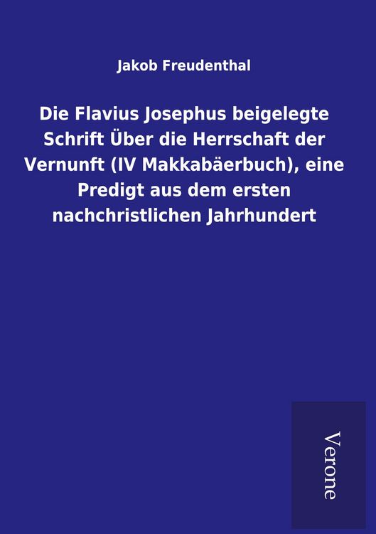 Produktbild: Die Flavius Josephus beigelegte Schrift &Uuml;ber die Herrschaft der Vernunft (IV Makkab&auml;erbuch), eine Predigt aus dem ersten nachchristlichen Jahrhundert