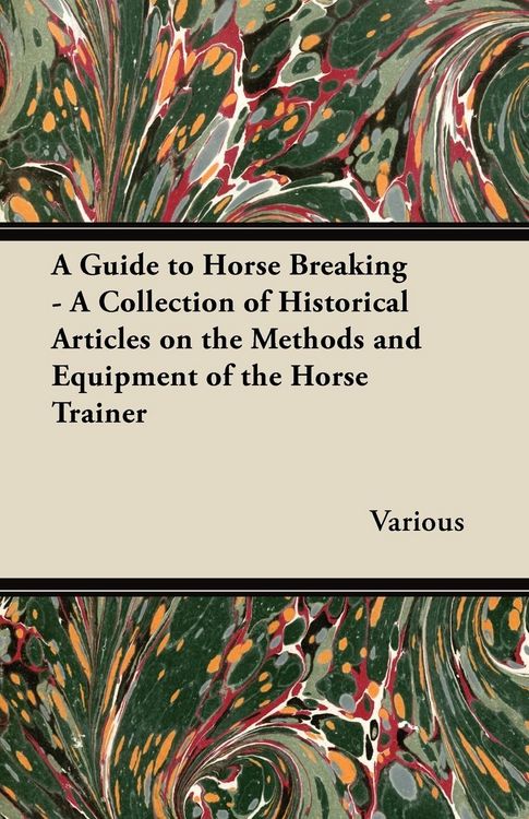 Produktbild: A Guide to Horse Breaking - A Collection of Historical Articles on the Methods and Equipment of the Horse Trainer