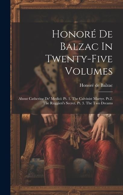 Produktbild: Honor&eacute; De Balzac In Twenty-five Volumes: About Catherine De' Medici: Pt. 1. The Calvinist Martyr. Pt.2. The Ruggieri's Secret. Pt. 3. The Two Dreams