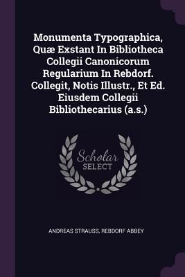 Produktbild: Monumenta Typographica, Qu&aelig; Exstant In Bibliotheca Collegii Canonicorum Regularium In Rebdorf. Collegit, Notis Illustr., Et Ed. Eiusdem Collegii Bibli
