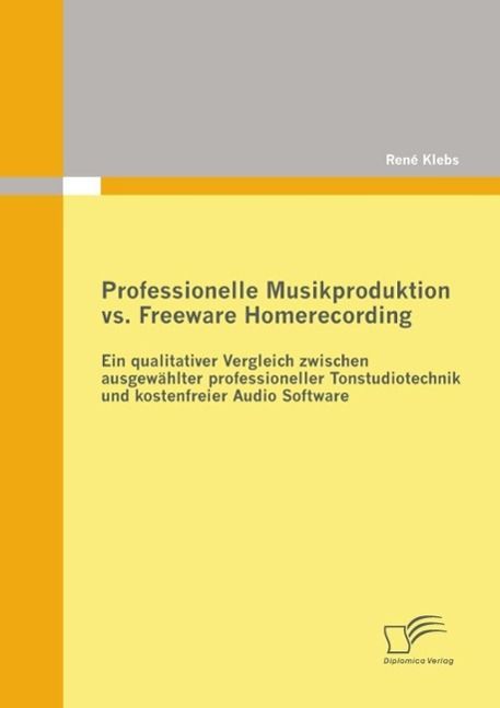 Produktbild: Professionelle Musikproduktion vs. Freeware Homerecording: Ein qualitativer Vergleich zwischen ausgew&auml;hlter professioneller Tonstudiotechnik und koste