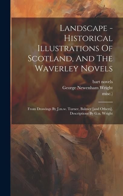 Produktbild: Landscape - Historical Illustrations Of Scotland, And The Waverley Novels: From Drawings By J.m.w. Turner, Balmer [and Others]. Descriptions By G.n. W