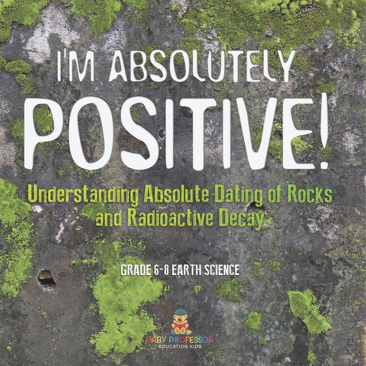 Produktbild: I'm Absolutely Positive! Understanding Absolute Dating of Rocks and Radioactive Decay | Grade 6-8 Earth Science