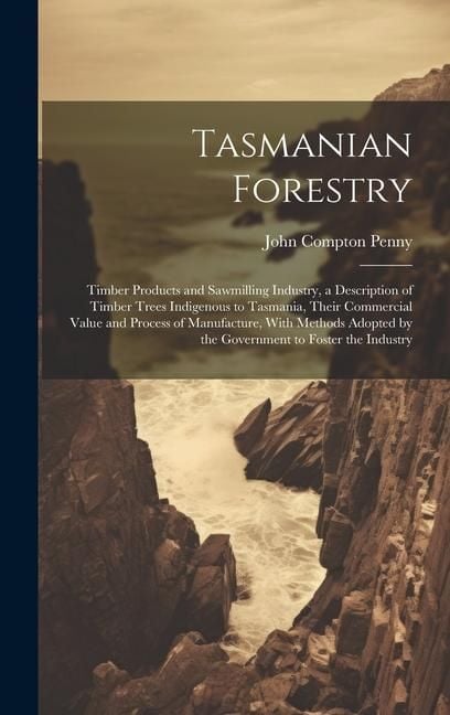 Produktbild: Tasmanian Forestry: Timber Products and Sawmilling Industry, a Description of Timber Trees Indigenous to Tasmania, Their Commercial Value