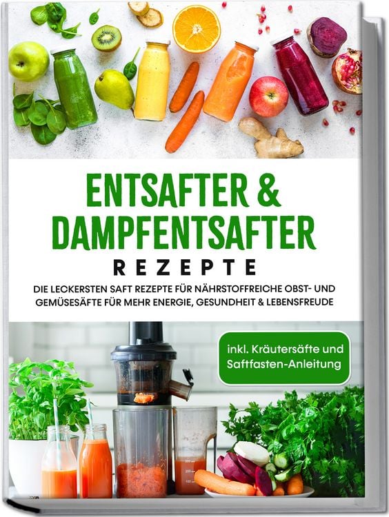 Produktbild: Entsafter & Dampfentsafter Rezepte: Die leckersten Saft Rezepte f&uuml;r n&auml;hrstoffreiche Obst- und Gem&uuml;ses&auml;fte f&uuml;r mehr Energie, Gesundheit & Lebensfreude - inkl. Kr&auml;uters&auml;fte und Saftfasten-Anleitung
