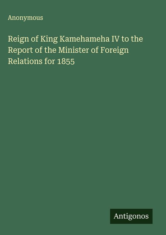 Produktbild: Reign of King Kamehameha IV to the Report of the Minister of Foreign Relations for 1855