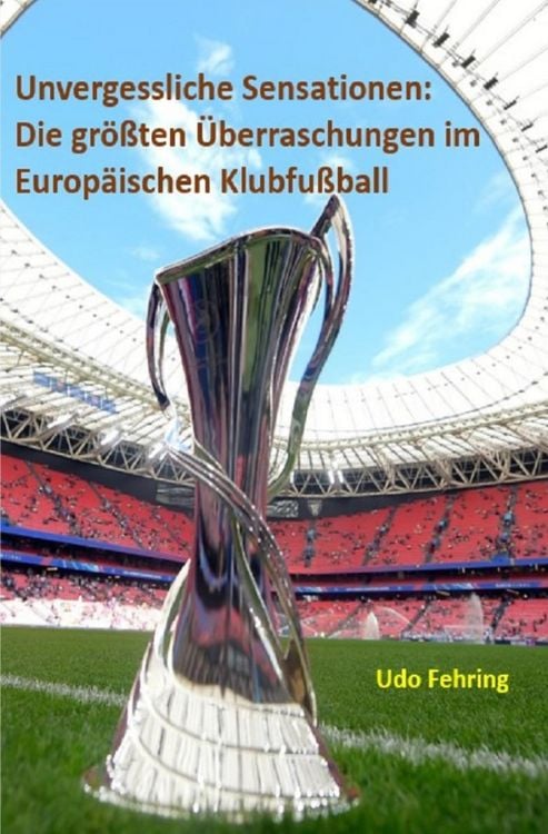 Produktbild: Unvergessliche Sensationen: Die gr&ouml;&szlig;ten &Uuml;berraschungen im Europ&auml;ischen Klubfu&szlig;ball