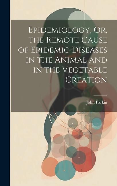 Produktbild: Epidemiology, Or, the Remote Cause of Epidemic Diseases in the Animal and in the Vegetable Creation