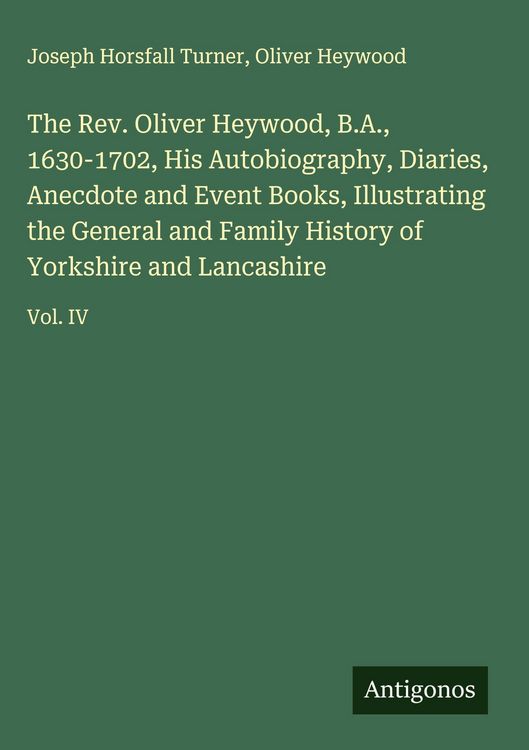 Produktbild: The Rev. Oliver Heywood, B.A., 1630-1702, His Autobiography, Diaries, Anecdote and Event Books, Illustrating the General and Family History of Yorkshi