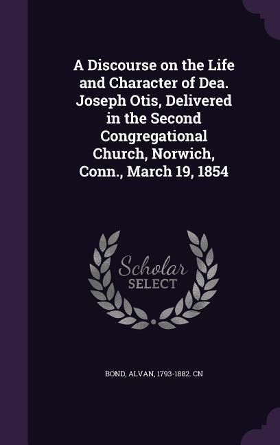 Produktbild: A Discourse on the Life and Character of Dea. Joseph Otis, Delivered in the Second Congregational Church, Norwich, Conn., March 19, 1854