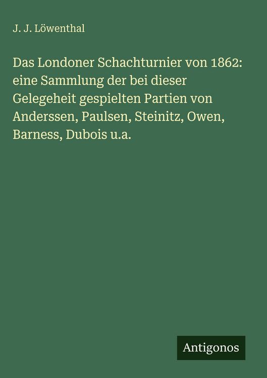 Produktbild: Das Londoner Schachturnier von 1862: eine Sammlung der bei dieser Gelegeheit gespielten Partien von Anderssen, Paulsen, Steinitz, Owen, Barness, Duboi