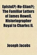 Produktbild: Epistol]-Ho-Elian]; The Familiar Letters of James Howell, Historiographer Royal to Charles II.