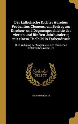 Produktbild: Der katholische Dichter Aurelius Prudentius Clemens; ein Beitrag zur Kirchen- und Dogmengeschichte des vierten und f&uuml;nften Jahrhunderts; mit einem Titelbild in Farbendruck