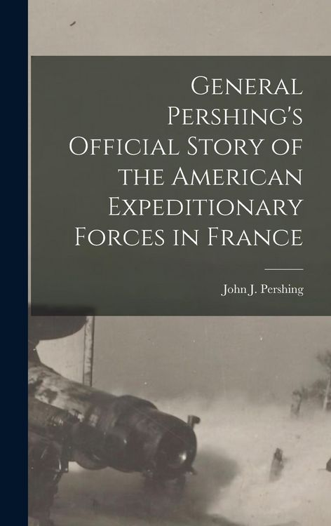 Produktbild: General Pershing's Official Story of the American Expeditionary Forces in France