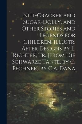 Produktbild: Nut-Cracker and Sugar-Dolly, and Other Stories and Legends for Children, Illustr. After Designs by L. Richter, Tr. [From Die Schwarze Tante, by C. Fec