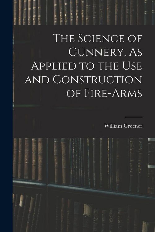 Produktbild: The Science of Gunnery, As Applied to the Use and Construction of Fire-Arms