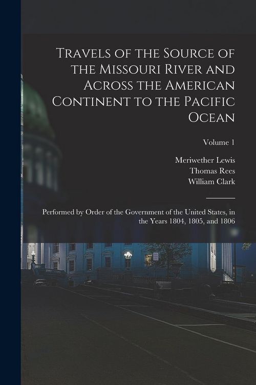 Produktbild: Travels of the Source of the Missouri River and Across the American Continent to the Pacific Ocean: Performed by Order of the Government of the United