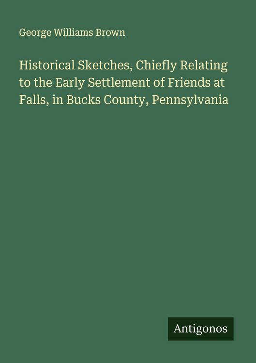 Produktbild: Historical Sketches, Chiefly Relating to the Early Settlement of Friends at Falls, in Bucks County, Pennsylvania