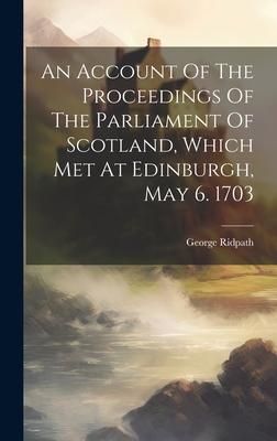 Produktbild: An Account Of The Proceedings Of The Parliament Of Scotland, Which Met At Edinburgh, May 6. 1703