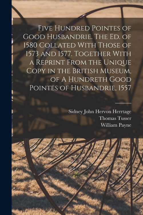 Produktbild: Five Hundred Pointes of Good Husbandrie. The ed. of 1580 Collated With Those of 1573 and 1577. Together With a Reprint From the Unique Copy in the Bri