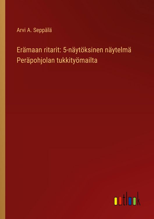 Produktbild: Er&auml;maan ritarit: 5-n&auml;yt&ouml;ksinen n&auml;ytelm&auml; Per&auml;pohjolan tukkity&ouml;mailta