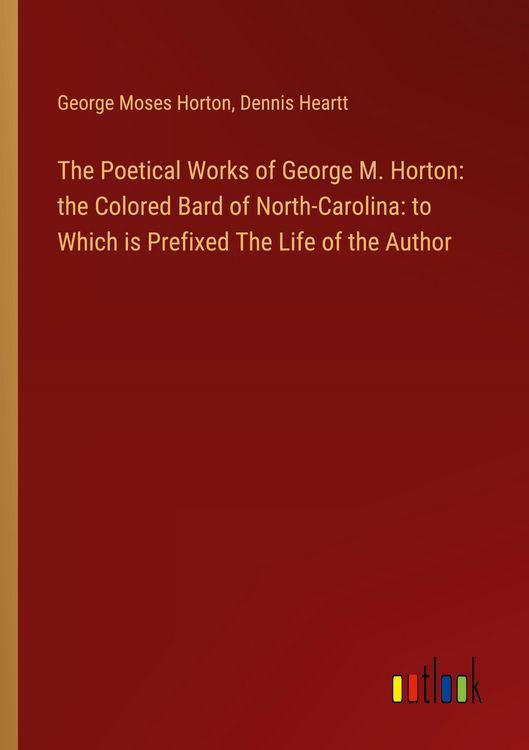 Produktbild: The Poetical Works of George M. Horton: the Colored Bard of North-Carolina: to Which is Prefixed The Life of the Author