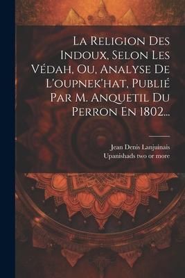Produktbild: La Religion Des Indoux, Selon Les V&eacute;dah, Ou, Analyse De L'oupnek'hat, Publi&eacute; Par M. Anquetil Du Perron En 1802...