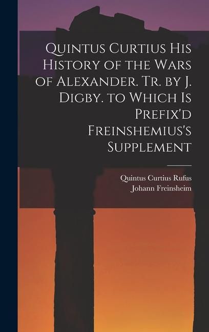 Produktbild: Quintus Curtius His History of the Wars of Alexander. Tr. by J. Digby. to Which Is Prefix'd Freinshemius's Supplement