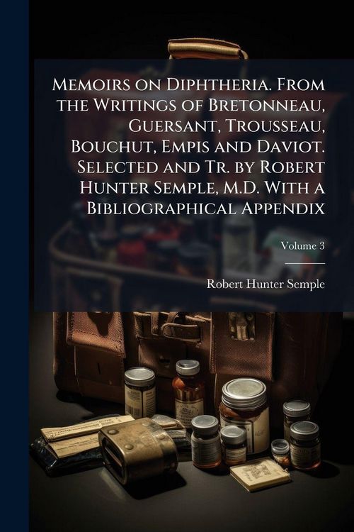 Produktbild: Memoirs on Diphtheria. From the Writings of Bretonneau, Guersant, Trousseau, Bouchut, Empis and Daviot. Selected and Tr. by Robert Hunter Semple, M.D.
