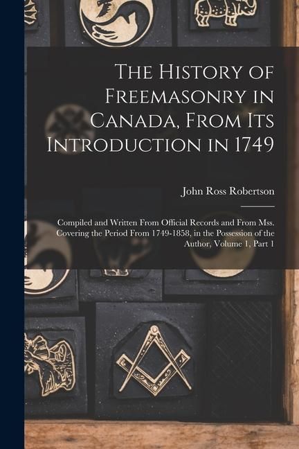 Produktbild: The History of Freemasonry in Canada, From Its Introduction in 1749: Compiled and Written From Official Records and From Mss. Covering the Period From