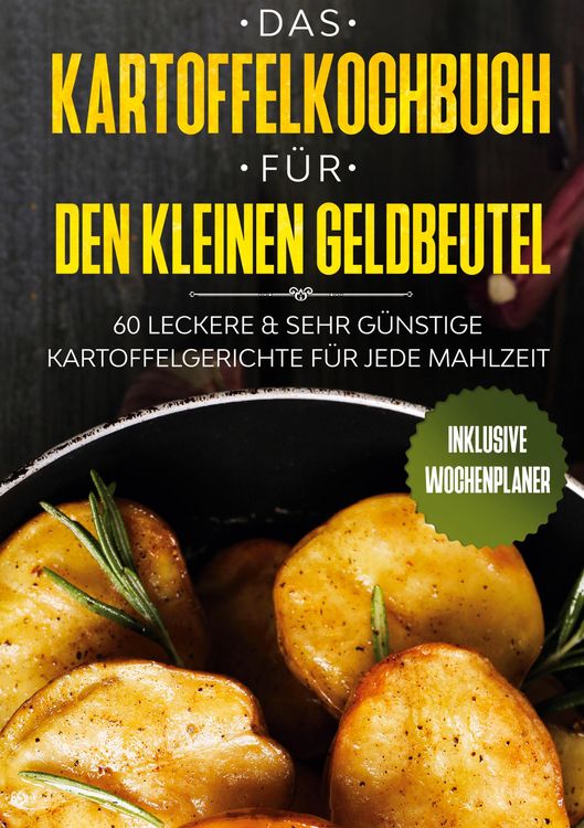 Produktbild: Das Kartoffelkochbuch f&uuml;r den kleinen Geldbeutel: 60 leckere & sehr g&uuml;nstige Kartoffelgerichte f&uuml;r jede Mahlzeit - Inklusive Wochenplaner