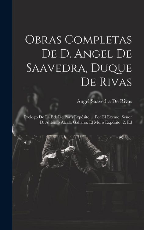 Produktbild: Obras Completas De D. Angel De Saavedra, Duque De Rivas: Prologo De La Ed. De Par&iacute;s Exp&oacute;sito ... Por El Excmo. Se&ntilde;or D. Antonio Alcal&aacute; Galiano. El Mor