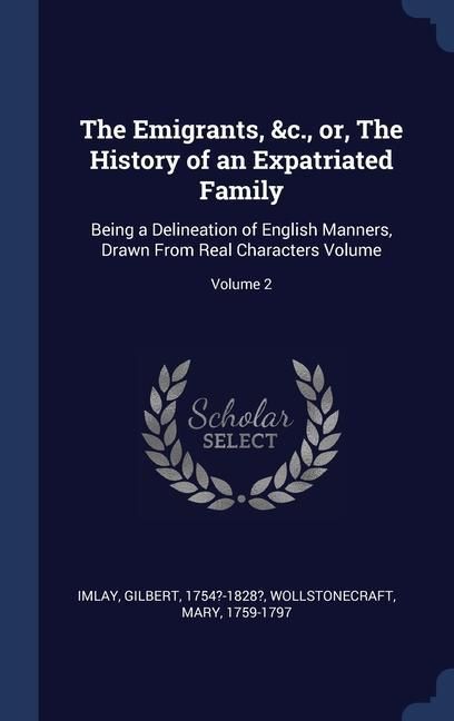 Produktbild: The Emigrants, &c., or, The History of an Expatriated Family: Being a Delineation of English Manners, Drawn From Real Characters Volume; Volume 2