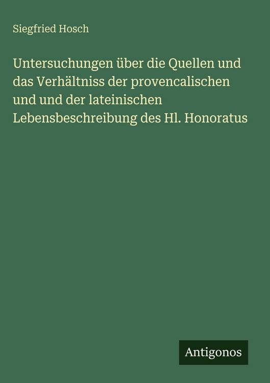 Produktbild: Untersuchungen &uuml;ber die Quellen und das Verh&auml;ltniss der provencalischen und und der lateinischen Lebensbeschreibung des Hl. Honoratus