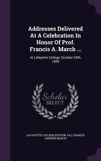 Produktbild: Addresses Delivered At A Celebration In Honor Of Prof. Francis A. March ...: At Lafayette College, October 24th, 1895