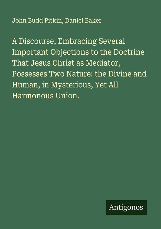 Produktbild: A Discourse, Embracing Several Important Objections to the Doctrine That Jesus Christ as Mediator, Possesses Two Nature: the Divine and Human, in Mysterious, Yet All Harmonous Union.
