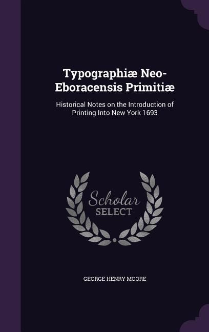 Produktbild: Typographi&aelig; Neo-Eboracensis Primiti&aelig;: Historical Notes on the Introduction of Printing Into New York 1693
