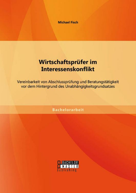 Produktbild: Wirtschaftspr&uuml;fer im Interessenskonflikt: Vereinbarkeit von Abschlusspr&uuml;fung und Beratungst&auml;tigkeit vor dem Hintergrund des Unabh&auml;ngigkeitsgrundsatzes