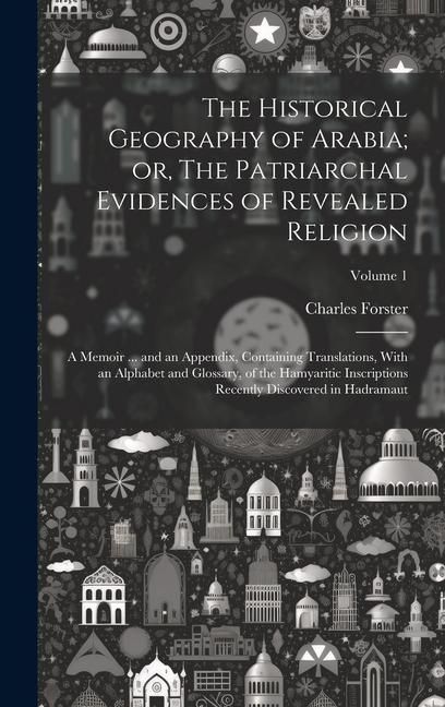 Produktbild: The Historical Geography of Arabia; or, The Patriarchal Evidences of Revealed Religion: A Memoir ... and an Appendix, Containing Translations, With an
