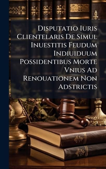 Produktbild: Disputatio Iuris Clientelaris De Simul Inuestitis Feudum Indiuiduum Possidentibus Morte Vnius Ad Renouationem Non Adstrictis