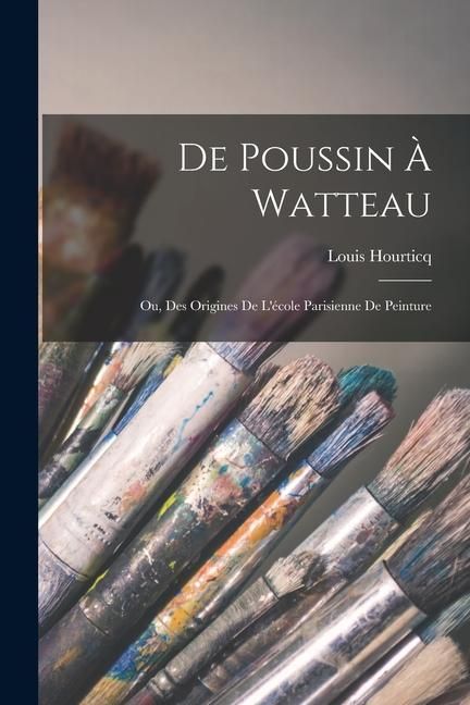 Produktbild: De Poussin &agrave; Watteau; ou, Des origines de l'&eacute;cole parisienne de peinture