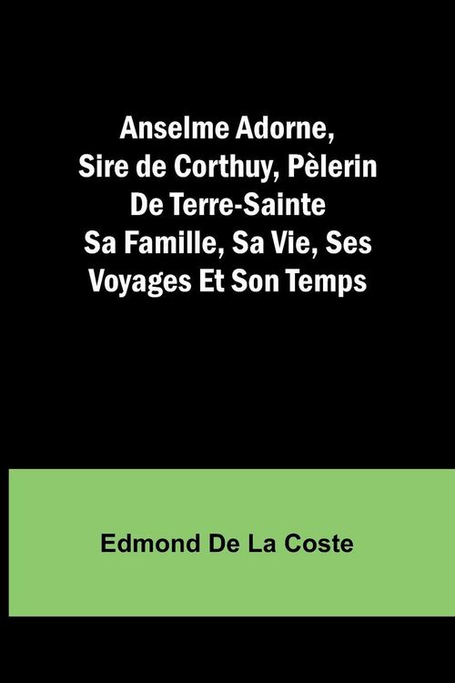 Produktbild: Anselme Adorne, Sire de Corthuy, P&egrave;lerin De Terre-Sainte Sa Famille, Sa Vie, Ses Voyages Et Son Temps