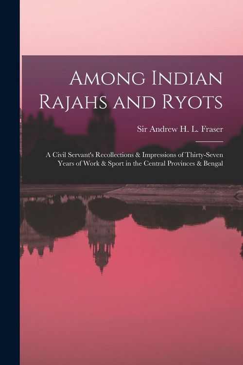 Produktbild: Among Indian Rajahs and Ryots: a Civil Servant's Recollections & Impressions of Thirty-seven Years of Work & Sport in the Central Provinces & Bengal