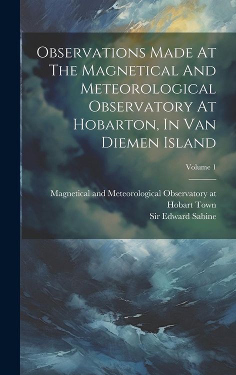Produktbild: Observations Made At The Magnetical And Meteorological Observatory At Hobarton, In Van Diemen Island; Volume 1