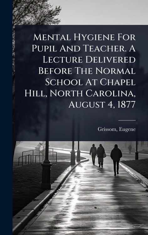 Produktbild: Mental Hygiene For Pupil And Teacher. A Lecture Delivered Before The Normal School At Chapel Hill, North Carolina, August 4, 1877