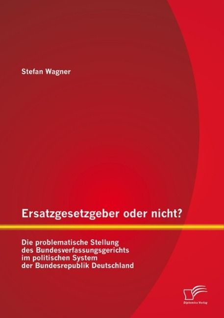 Produktbild: Ersatzgesetzgeber oder nicht? Die problematische Stellung des Bundesverfassungsgerichts im politischen System der Bundesrepublik Deutschland