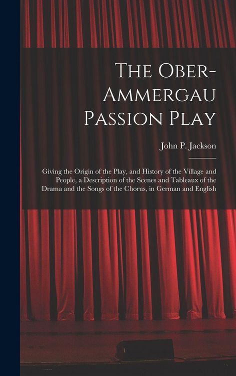 Produktbild: The Ober-Ammergau Passion Play: Giving the Origin of the Play, and History of the Village and People, a Description of the Scenes and Tableaux of the