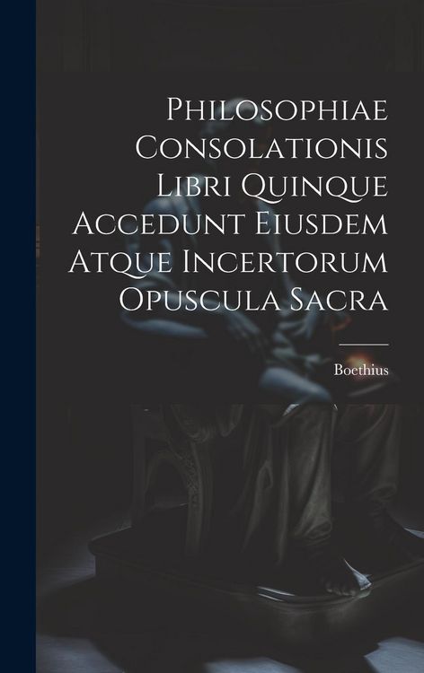 Produktbild: Philosophiae Consolationis Libri Quinque Accedunt Eiusdem Atque Incertorum Opuscula Sacra