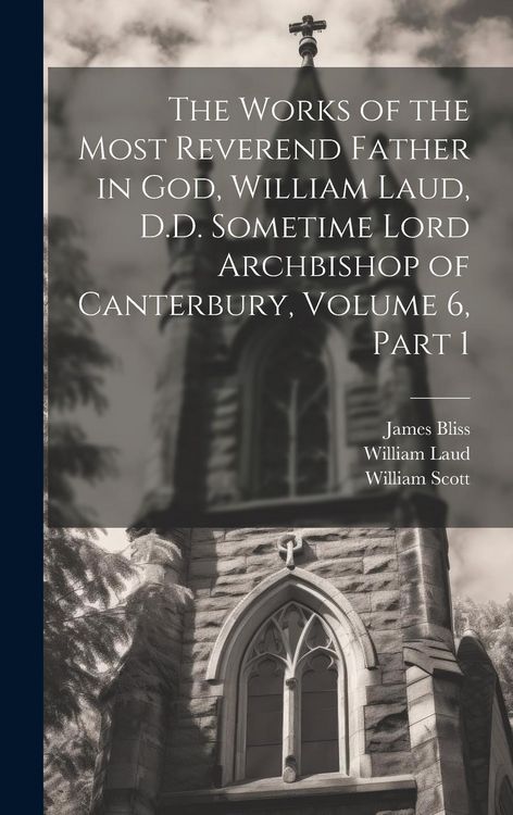 Produktbild: The Works of the Most Reverend Father in God, William Laud, D.D. Sometime Lord Archbishop of Canterbury, Volume 6, part 1